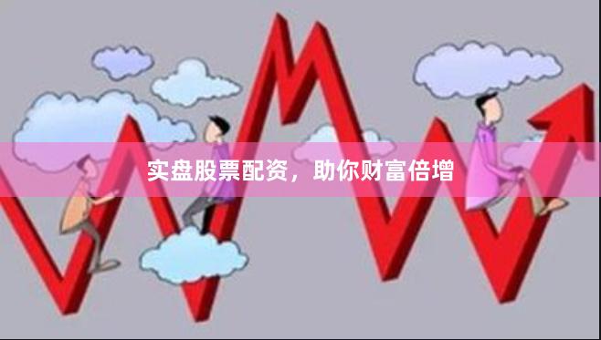 實盤股票配資，助你財富倍增